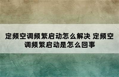 定频空调频繁启动怎么解决 定频空调频繁启动是怎么回事